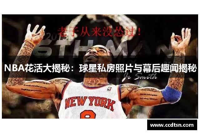 NBA花活大揭秘：球星私房照片与幕后趣闻揭秘