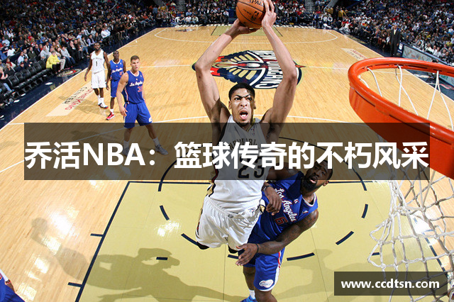 乔活NBA：篮球传奇的不朽风采