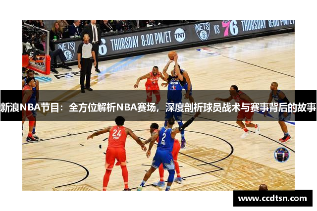 新浪NBA节目：全方位解析NBA赛场，深度剖析球员战术与赛事背后的故事