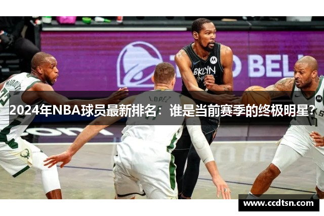 2024年NBA球员最新排名：谁是当前赛季的终极明星？